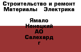 Строительство и ремонт Материалы - Электрика. Ямало-Ненецкий АО,Салехард г.
